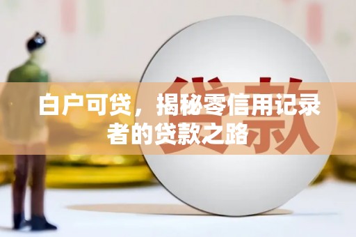 呼玛白户可贷，揭秘零信用记录者的贷款之路