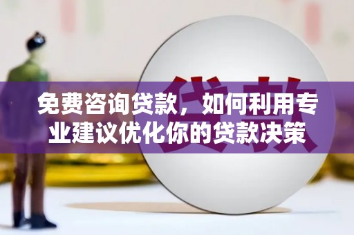 呼玛免费咨询贷款，如何利用专业建议优化你的贷款决策