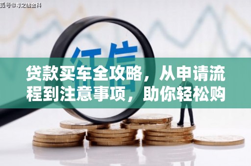 呼玛贷款买车全攻略，从申请流程到注意事项，助你轻松购车