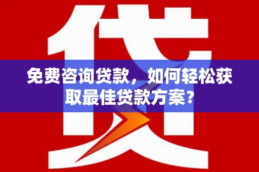 呼玛免费咨询贷款，如何轻松获取最佳贷款方案？